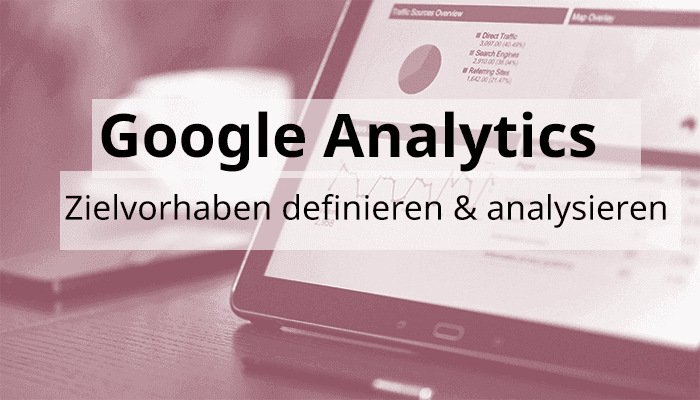 Google Analytics Hands-On: Zielvorhaben definieren und analysieren