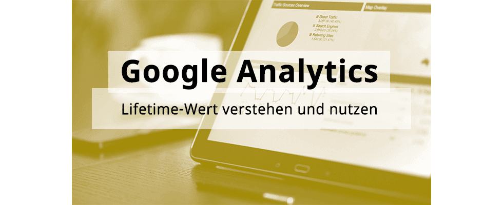 Google Analytics Hands-On: Lifetime-Wert verstehen und nutzen