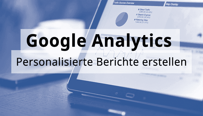 Google Analytics Hands-On: Personalisierte Berichte erstellen