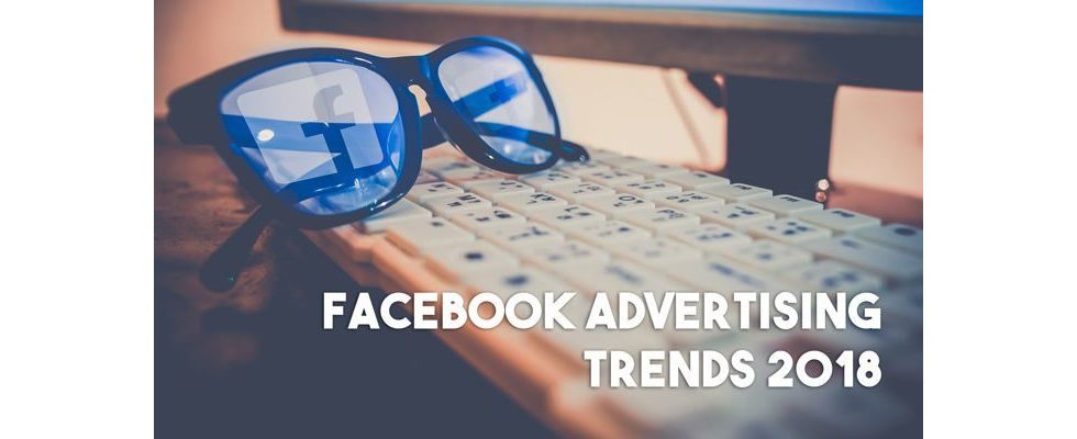 5 wichtige Facebook Advertising Trends 2018