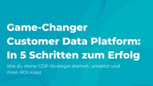 Game-Changer Customer Data Platform: In 5 Schritten zum Erfolg
