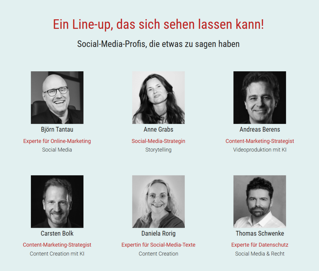 Schwarz-weiß Portraits von sechs Social-Media-Expert:innen mit Namen und Titeln: Björn Tantau (Experte für Online Marketing), Anne Grabs (Social-Media-Strategin), Andreas Berens (Content-Marketing-Stratege), Carsten Bolk (Content-Marketing-Stratege), Daniela Rorig (Expertin für Social-Media-Texte) und Thomas Schwenke (Experte für Datenschutz).