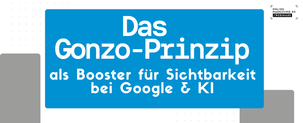 Das Gonzo-Prinzip: Booster für Sichtbarkeit bei Google und KI